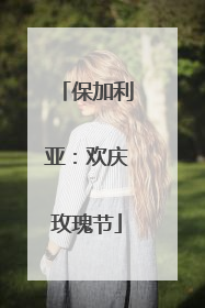 保加利亚：欢庆玫瑰节