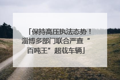 保持高压执法态势！淄博多部门联合严查“百吨王”超载车辆