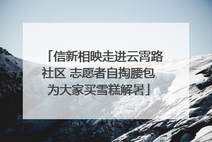 信新相映走进云霄路社区 志愿者自掏腰包为大家买雪糕解暑