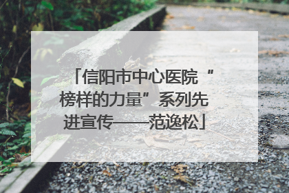 信阳市中心医院“榜样的力量”系列先进宣传——范逸松