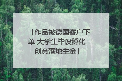 作品被德国客户下单 大学生毕设孵化创意落地生金