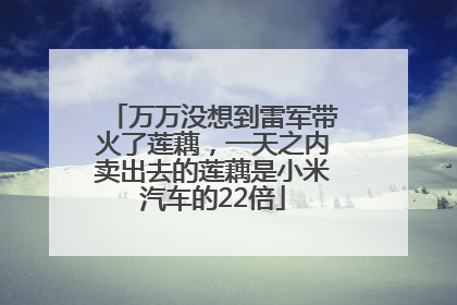 万万没想到雷军带火了莲藕，一天之内卖出去的莲藕是小米汽车的22倍