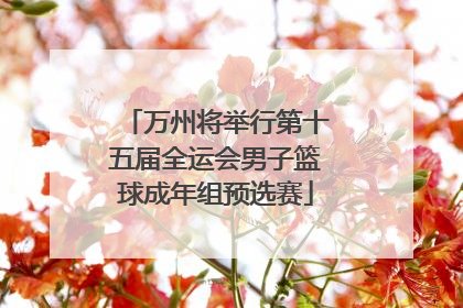 万州将举行第十五届全运会男子篮球成年组预选赛