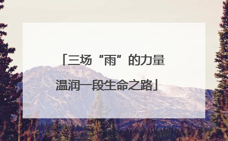 三场“雨”的力量温润一段生命之路