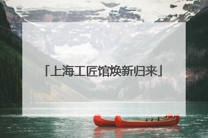上海工匠馆焕新归来