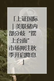 上证国际｜美联储内部分歧“摆上台面” 市场押注秋季开启降息