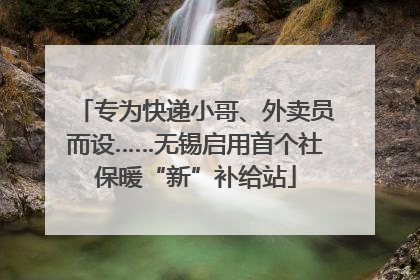 专为快递小哥、外卖员而设……无锡启用首个社保暖“新”补给站