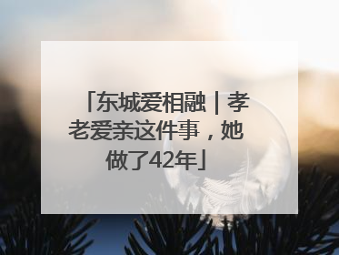 东城爱相融｜孝老爱亲这件事，她做了42年