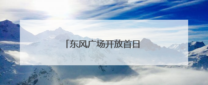 东风广场开放首日 文化盛宴贯穿晨昏