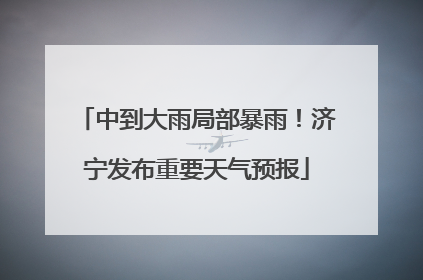 中到大雨局部暴雨！济宁发布重要天气预报