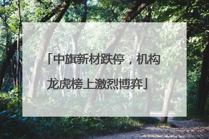 中旗新材跌停，机构龙虎榜上激烈博弈