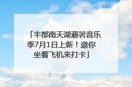 丰都南天湖避暑音乐季7月1日上新！邀你坐着飞机来打卡