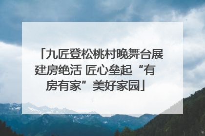 九匠登松桃村晚舞台展建房绝活 匠心垒起“有房有家”美好家园