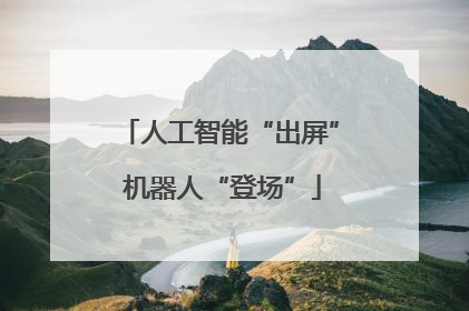 人工智能“出屏” 机器人“登场”