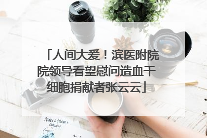 人间大爱！滨医附院院领导看望慰问造血干细胞捐献者张云云