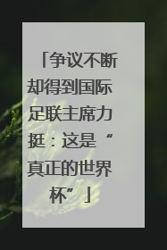 争议不断却得到国际足联主席力挺：这是“真正的世界杯”