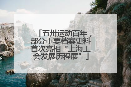 五卅运动百年，部分重要档案史料首次亮相“上海工会发展历程展”