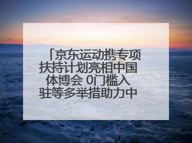 京东运动携专项扶持计划亮相中国体博会 0门槛入驻等多举措助力中小品牌成长