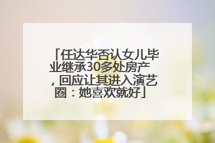 任达华否认女儿毕业继承30多处房产，回应让其进入演艺圈：她喜欢就好