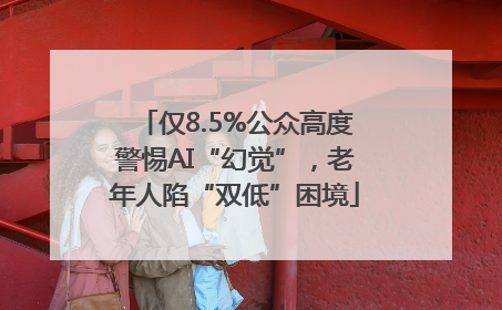 仅8.5%公众高度警惕AI“幻觉”，老年人陷“双低”困境