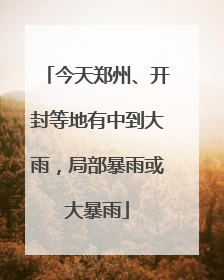 今天郑州、开封等地有中到大雨，局部暴雨或大暴雨