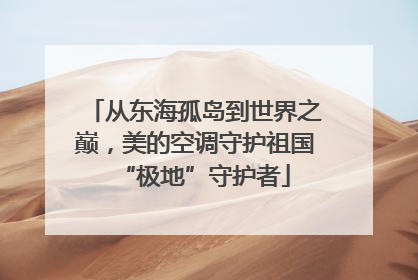 从东海孤岛到世界之巅，美的空调守护祖国“极地”守护者