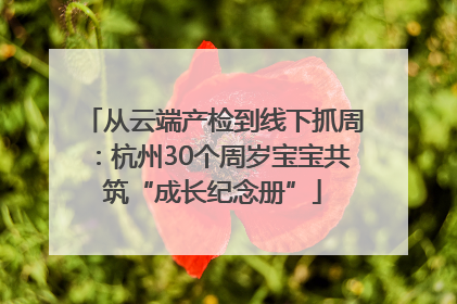 从云端产检到线下抓周：杭州30个周岁宝宝共筑“成长纪念册”