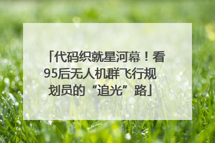 代码织就星河幕！看95后无人机群飞行规划员的“追光”路
