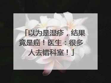 以为是湿疹，结果竟是癌！医生：很多人去错科室！