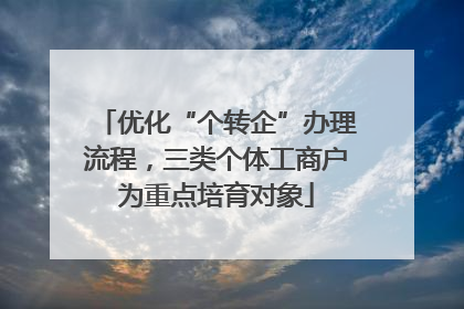 优化“个转企”办理流程，三类个体工商户为重点培育对象