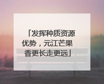 发挥种质资源优势，元江芒果香更长走更远