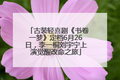 古装轻喜剧《书卷一梦》定档6月26日，李一桐刘宇宁上演觉醒改命之旅