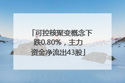 可控核聚变概念下跌0.80%，主力资金净流出43股