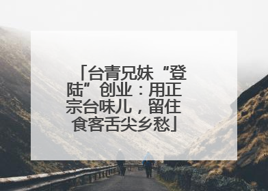 台青兄妹“登陆”创业：用正宗台味儿，留住食客舌尖乡愁