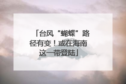 台风“蝴蝶”路径有变！或在海南这一带登陆