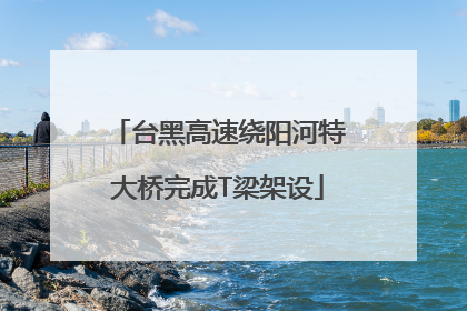 台黑高速绕阳河特大桥完成T梁架设
