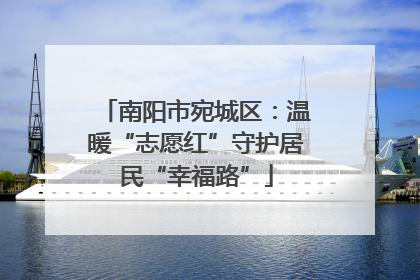 南阳市宛城区：温暖“志愿红”守护居民“幸福路”