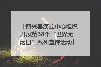 博兴县疾控中心组织开展第38个“世界无烟日”系列宣传活动