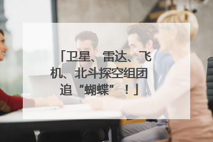 卫星、雷达、飞机、北斗探空组团追“蝴蝶”！