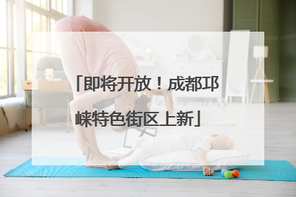 即将开放！成都邛崃特色街区上新