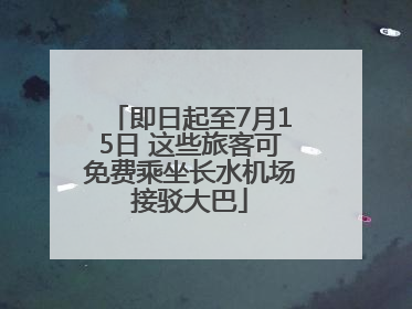 即日起至7月15日 这些旅客可免费乘坐长水机场接驳大巴