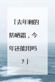 去年剩的防晒霜，今年还能用吗？
