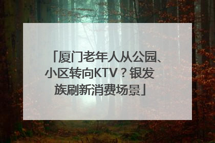 厦门老年人从公园、小区转向KTV？银发族刷新消费场景