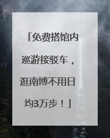 免费搭馆内巡游接驳车，逛南博不用日均3万步！