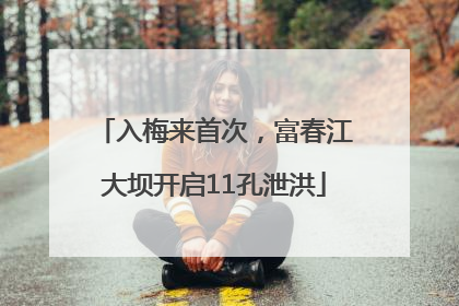 入梅来首次，富春江大坝开启11孔泄洪