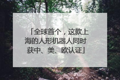 全球首个，这款上海的人形机器人同时获中、美、欧认证
