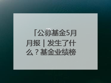 公募基金5月月报｜发生了什么？基金业绩榜变化这么大！