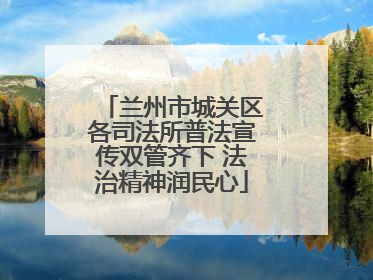 兰州市城关区各司法所普法宣传双管齐下 法治精神润民心