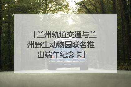 兰州轨道交通与兰州野生动物园联名推出端午纪念卡