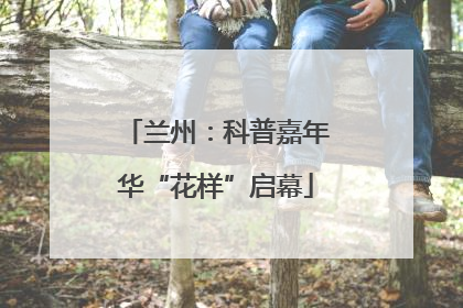 兰州：科普嘉年华“花样”启幕